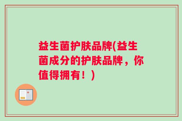 益生菌护肤品牌(益生菌成分的护肤品牌，你值得拥有！)