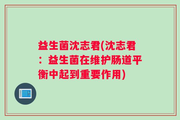 益生菌沈志君(沈志君：益生菌在维护肠道平衡中起到重要作用)