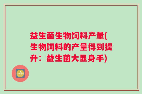 益生菌生物饲料产量(生物饲料的产量得到提升：益生菌大显身手)