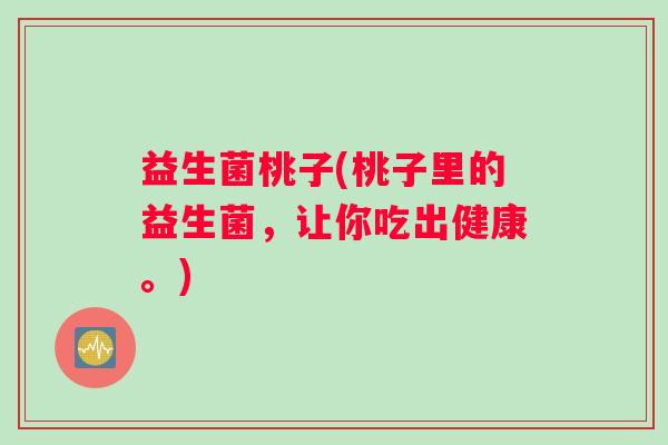 益生菌桃子(桃子里的益生菌，让你吃出健康。)