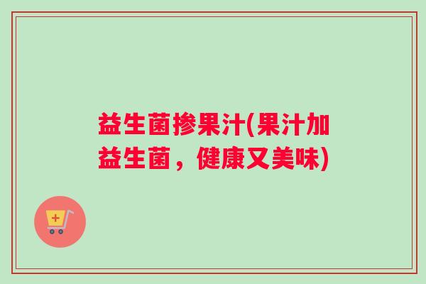 益生菌掺果汁(果汁加益生菌，健康又美味)