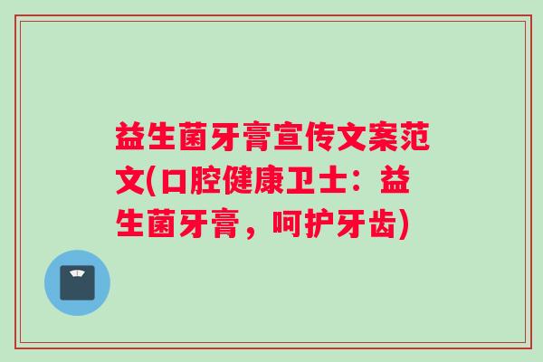 益生菌牙膏宣传文案范文(口腔健康卫士:益生菌牙膏,呵护牙齿) 益生菌牙膏宣传文案范文(口腔健康卫士:益生菌牙膏,呵护牙齿)