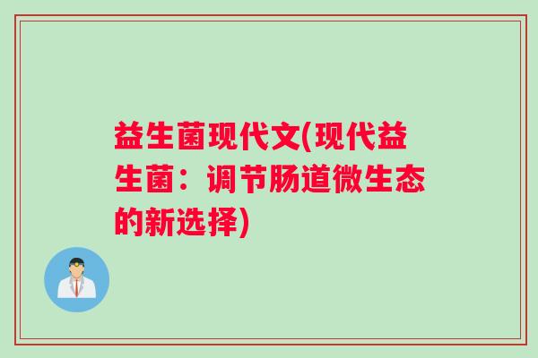 益生菌现代文(现代益生菌：调节肠道微生态的新选择)