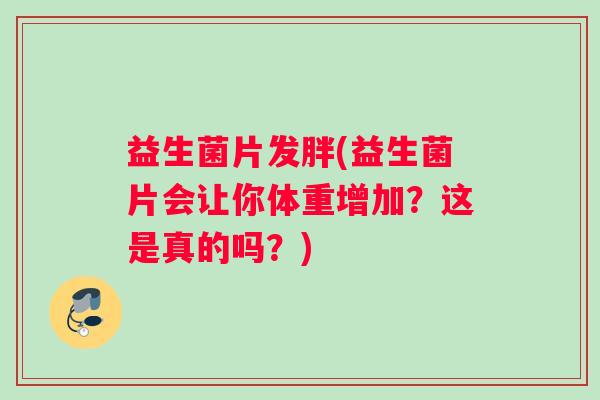 益生菌片发胖(益生菌片会让你体重增加？这是真的吗？)