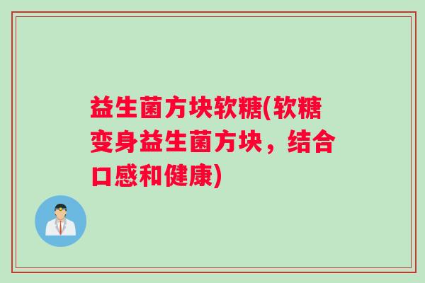 益生菌方块软糖(软糖变身益生菌方块,结合口感和健康) 益生菌方块软糖(软糖变身益生菌方块,结合口感和健康)