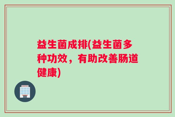 益生菌成排(益生菌多种功效,有助改善肠道健康) 益生菌成排(益生菌多种功效,有助改善肠道健康)