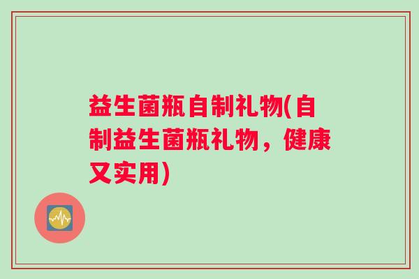益生菌瓶自制礼物(自制益生菌瓶礼物，健康又实用)