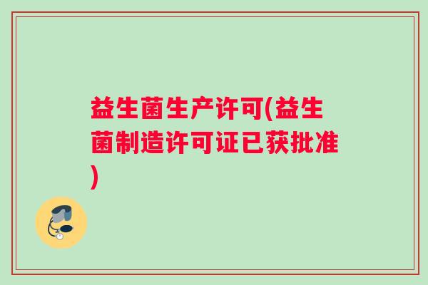 益生菌生产许可(益生菌制造许可证已获批准)
