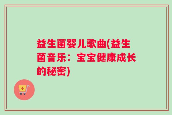 益生菌婴儿歌曲(益生菌音乐:宝宝健康成长的秘密) 益生菌婴儿歌曲(益生菌音乐:宝宝健康成长的秘密)