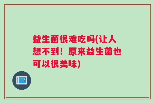 益生菌很难吃吗(让人想不到!原来益生菌也可以很美味) 益生菌很难吃吗(让人想不到!原来益生菌也可以很美味)