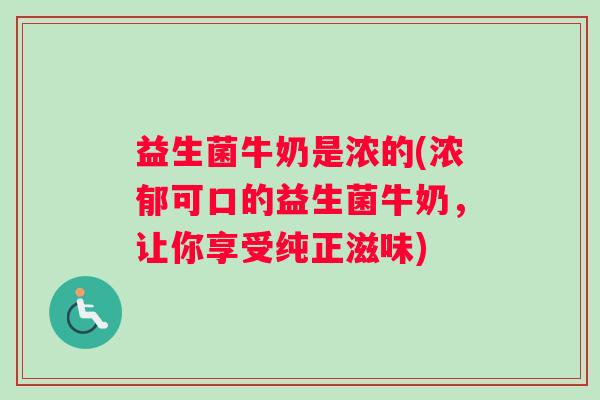 益生菌牛奶是浓的(浓郁可口的益生菌牛奶，让你享受纯正滋味)