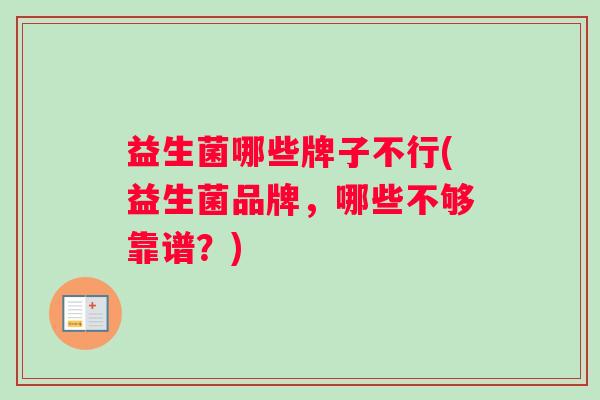 益生菌哪些牌子不行(益生菌品牌，哪些不够靠谱？)