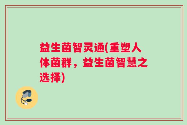 益生菌智灵通(重塑人体菌群，益生菌智慧之选择)