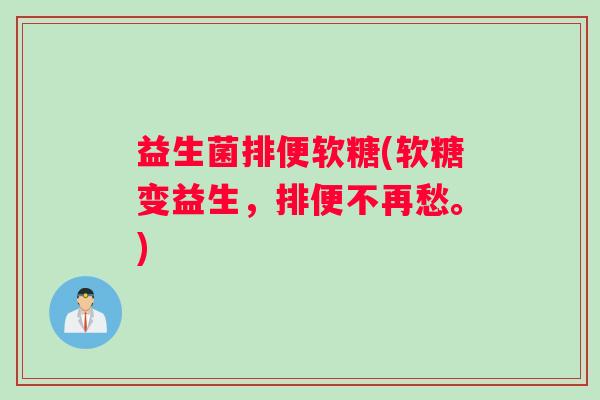 益生菌排便软糖(软糖变益生，排便不再愁。)