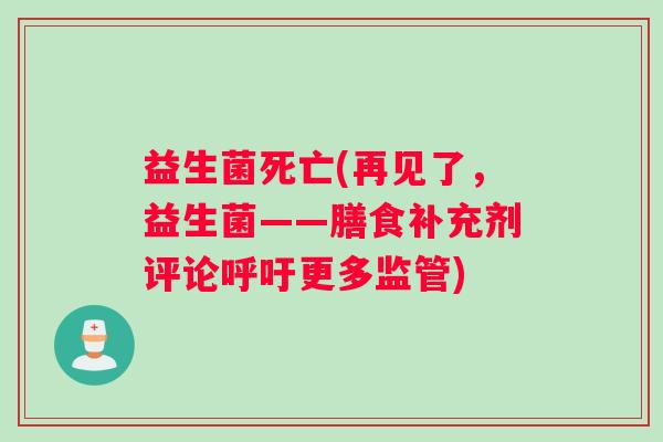 益生菌死亡(再见了，益生菌——膳食补充剂评论呼吁更多监管)