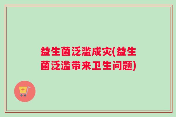 益生菌泛滥成灾(益生菌泛滥带来卫生问题)