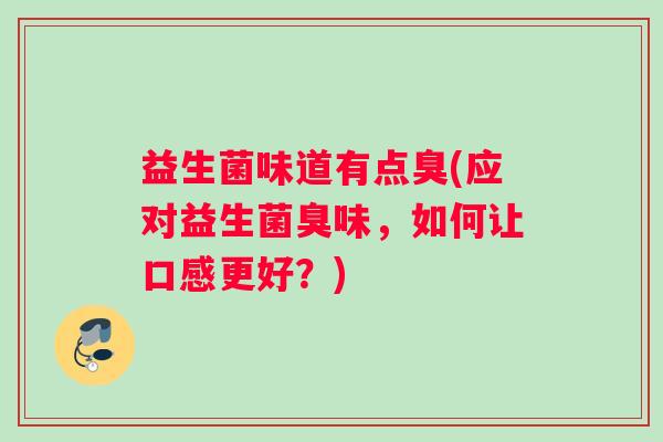 益生菌味道有点臭(应对益生菌臭味，如何让口感更好？)