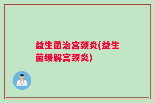 益生菌宫颈炎(益生菌缓解宫颈炎)