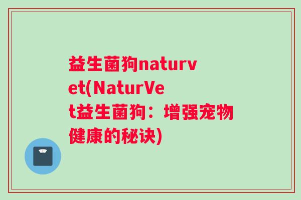 益生菌狗naturvet(NaturVet益生菌狗:增强宠物健康的秘诀) 益生菌狗naturvet(NaturVet益生菌狗:增强宠物健康的秘诀)