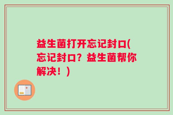 益生菌打开忘记封口(忘记封口？益生菌帮你解决！)
