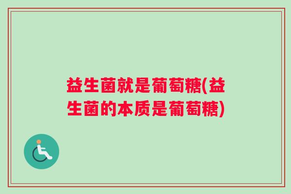 益生菌就是葡萄糖(益生菌的本质是葡萄糖)