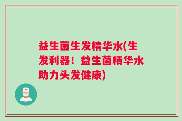 益生菌生发精华水(生发利器！益生菌精华水助力头发健康)