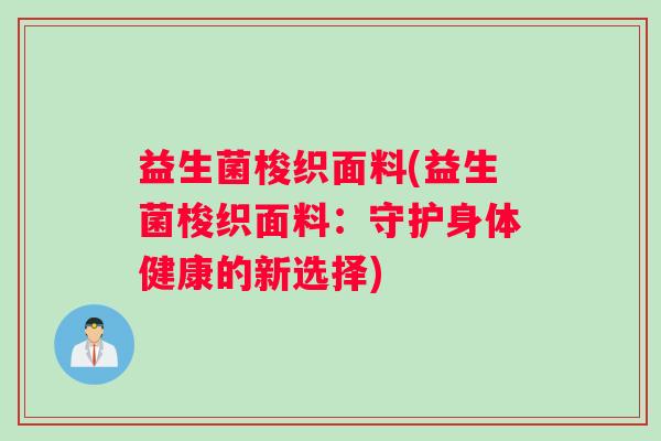 益生菌梭织面料(益生菌梭织面料：守护身体健康的新选择)
