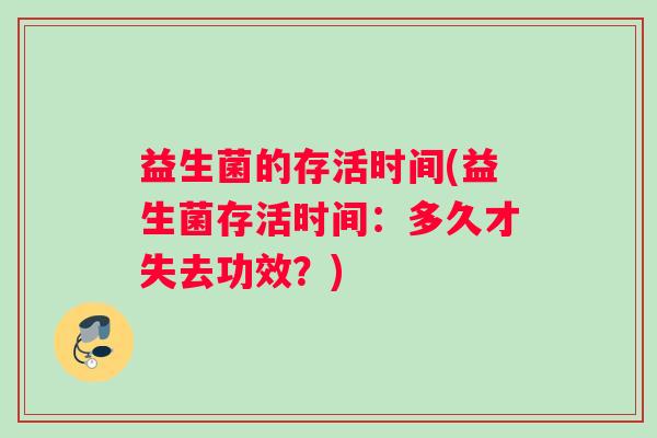 益生菌的存活时间(益生菌存活时间：多久才失去功效？)