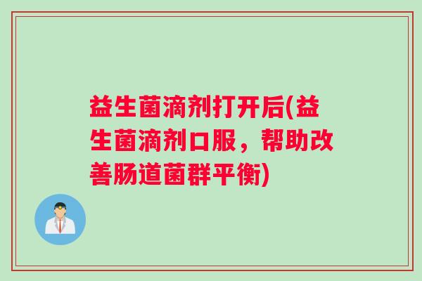 益生菌滴剂打开后(益生菌滴剂口服，帮助改善肠道菌群平衡)