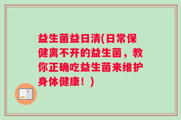 益生菌益日清(日常保健离不开的益生菌，教你正确吃益生菌来维护身体健康！)