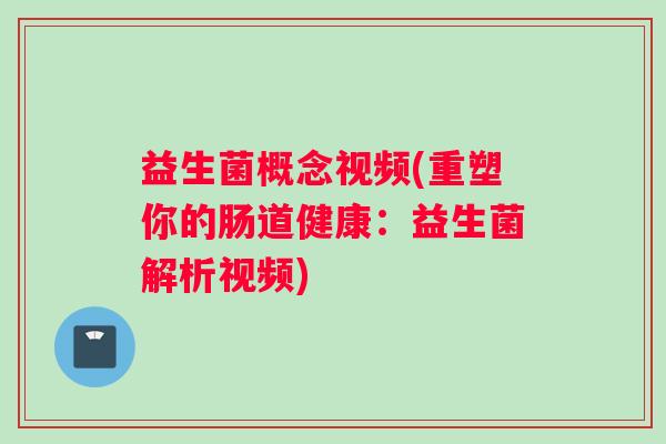 益生菌概念视频(重塑你的肠道健康：益生菌解析视频)