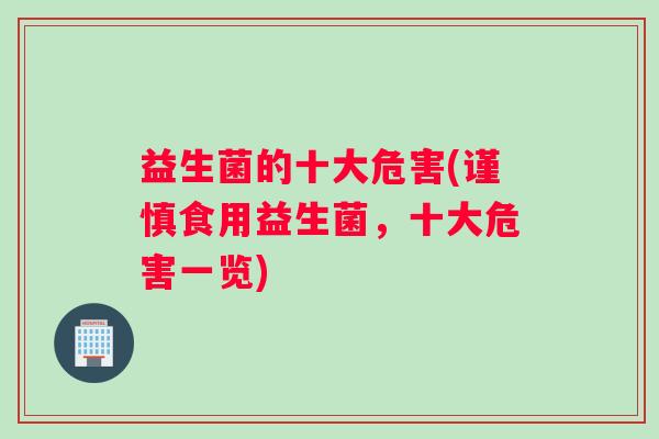 益生菌的十大危害(谨慎食用益生菌，十大危害一览)