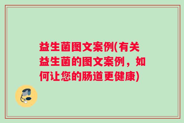 益生菌图文案例(有关益生菌的图文案例，如何让您的肠道更健康)