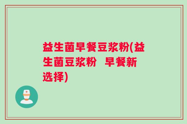 益生菌早餐豆浆粉(益生菌豆浆粉  早餐新选择)