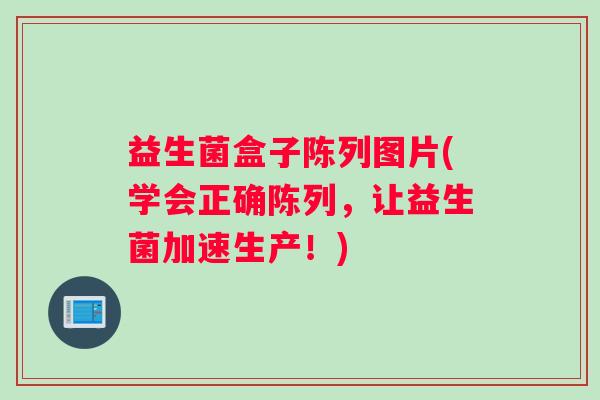 益生菌盒子陈列图片(学会正确陈列，让益生菌加速生产！)