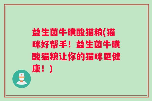 益生菌牛磺酸猫粮(猫咪好帮手!益生菌牛磺酸猫粮让你的猫咪更健康!) 益生菌牛磺酸猫粮(猫咪好帮手!益生菌牛磺酸猫粮让你的猫咪更健康!)