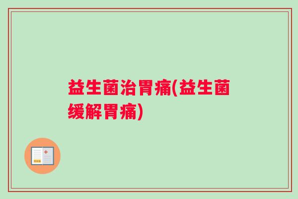益生菌胃痛(益生菌缓解胃痛)