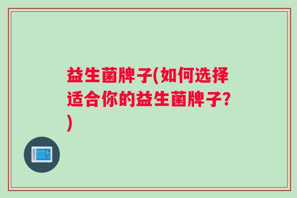 益生菌牌子(如何选择适合你的益生菌牌子？)