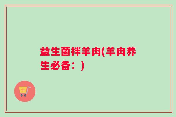益生菌拌羊肉(羊肉养生必备：)