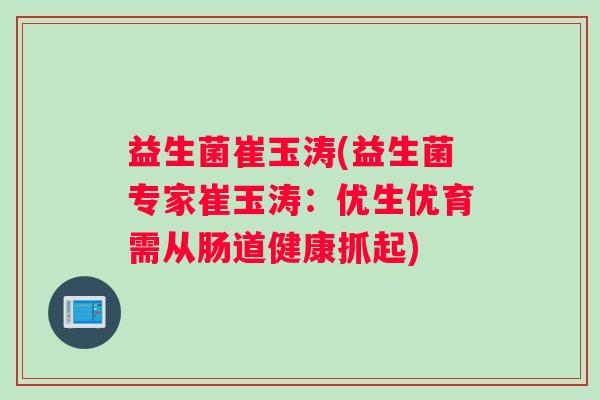 益生菌崔玉涛(益生菌专家崔玉涛：优生优育需从肠道健康抓起)