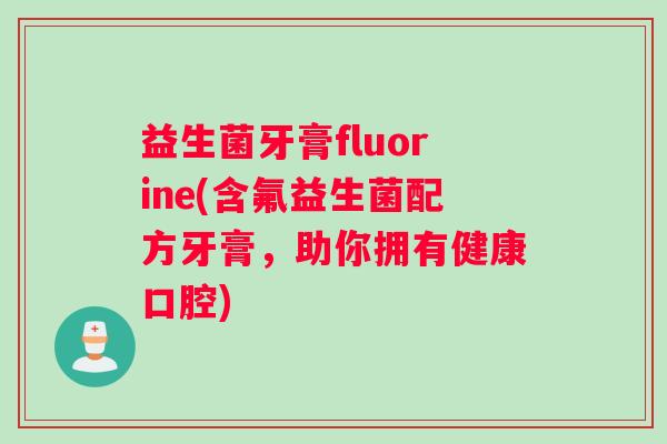 益生菌牙膏fluorine(含氟益生菌配方牙膏，助你拥有健康口腔)