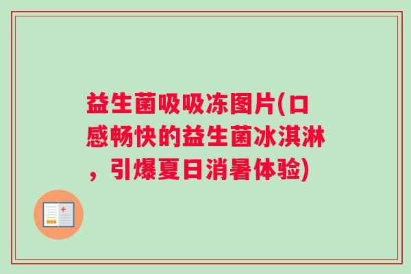 益生菌吸吸冻图片(口感畅快的益生菌冰淇淋，引爆夏日消暑体验)