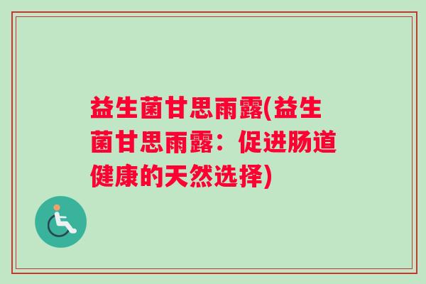 益生菌甘思雨露(益生菌甘思雨露：促进肠道健康的天然选择)