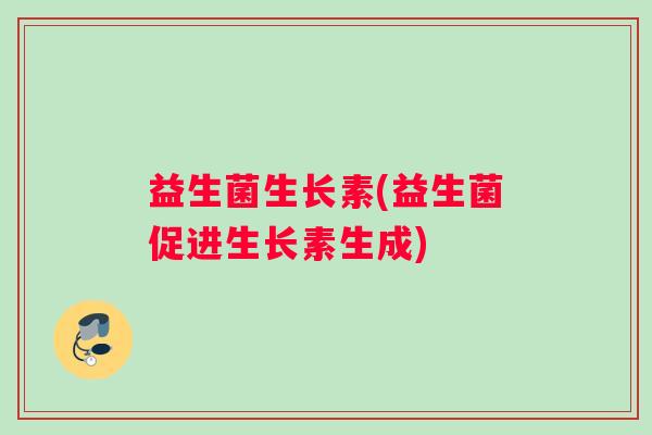 益生菌生长素(益生菌促进生长素生成)