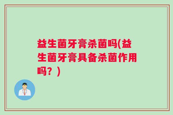 益生菌牙膏杀菌吗(益生菌牙膏具备杀菌作用吗？)