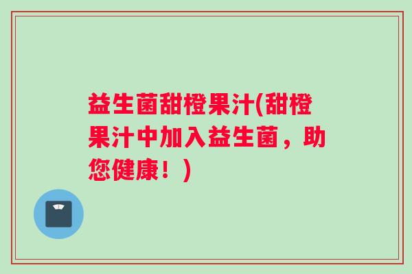 益生菌甜橙果汁(甜橙果汁中加入益生菌，助您健康！)