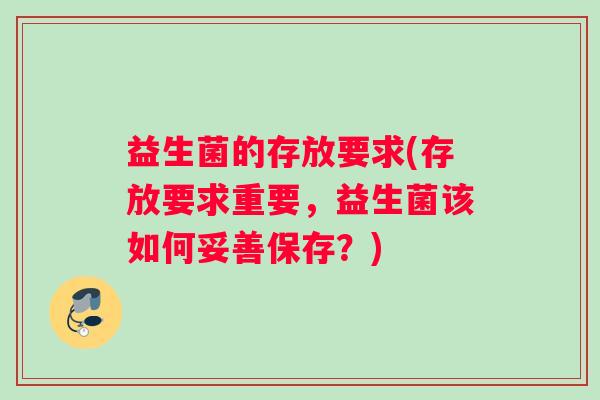 益生菌的存放要求(存放要求重要,益生菌该如何妥善保存?) 益生菌的存放要求(存放要求重要,益生菌该如何妥善保存?)