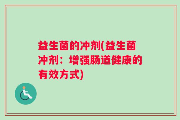 益生菌的冲剂(益生菌冲剂：增强肠道健康的有效方式)