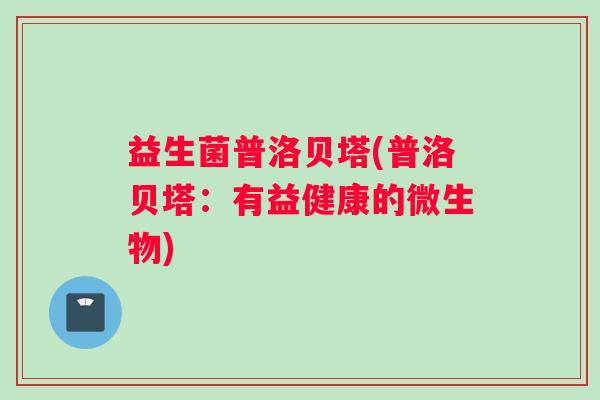 益生菌普洛贝塔(普洛贝塔：有益健康的微生物)