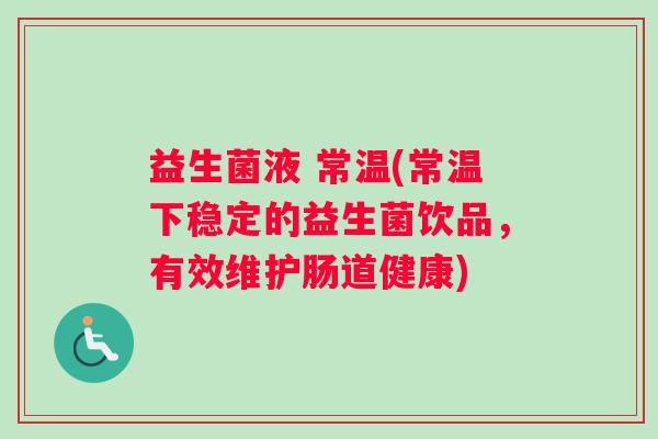 益生菌液 常温(常温下稳定的益生菌饮品，有效维护肠道健康)